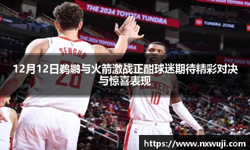 12月12日鹈鹕与火箭激战正酣球迷期待精彩对决与惊喜表现