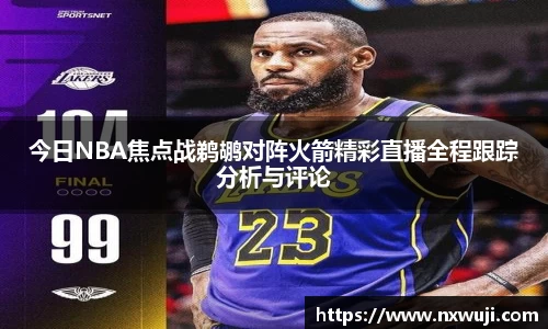 今日NBA焦点战鹈鹕对阵火箭精彩直播全程跟踪分析与评论