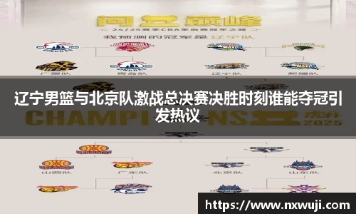 辽宁男篮与北京队激战总决赛决胜时刻谁能夺冠引发热议