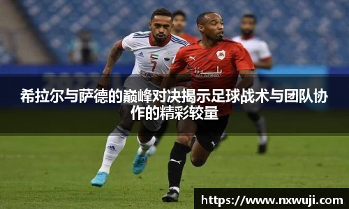 希拉尔与萨德的巅峰对决揭示足球战术与团队协作的精彩较量